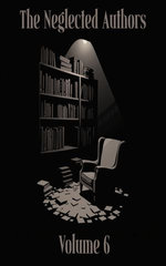 The Neglected Authors: Volume 6 (of 6) – Charlotte Riddell to Stefan Zweig