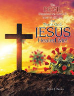 The Devil Disguised As Covid-19 Tried to Kill Me, but Thank God, Jesus Healed Me!