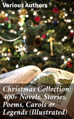 Christmas Collection: 400+ Novels, Stories, Poems, Carols & Legends (Illustrated)