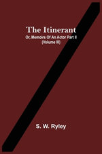 The Itinerant; Or, Memoirs Of An Actor Part Ii. (Volume Iii)