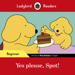 Spot: Yes Please! - Ladybird Readers Beginner Level
