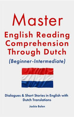 Master English Reading Comprehension Through Dutch (Beginner-Intermediate): Dialogues & Short Stories in English with Dutch Translations Master English Reading Comprehension Through Dutch (Beginner-Intermediate): Dialogues & Short Stories in English with Dutch Translations