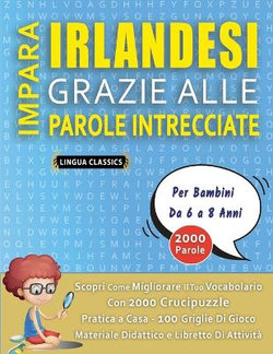 IMPARA IRLANDESI GRAZIE ALLE PAROLE INTRECCIATE - Per Bambini Da 6 a 8 Anni - Scopri Come Migliorare Il Tuo Vocabolario Con 2000 Crucipuzzle e Pratica a Casa - 100 Griglie Di Gioco - Materiale Didattico e Libretto Di Attivita