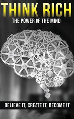 Think Rich: the Power of the Mind Believe It & Create It