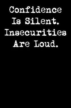 Confidence Is Silent. Insecurities Are Loud.