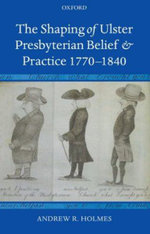 The Shaping of Ulster Presbyterian Belief and Practice, 1770-1840