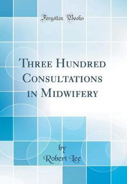 Three Hundred Consultations in Midwifery (Classic Reprint)