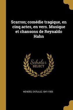 Scarron; comedie tragique, en cinq actes, en vers. Musique et chansons de Reynaldo Hahn