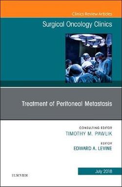 Treatment of Peritoneal Metastasis, An Issue of Surgical Oncology Clinics of North America: Volume 27-3 Treatment of Peritoneal Metastasis, An Issue of Surgical Oncology Clinics of North America: Volume 27-3