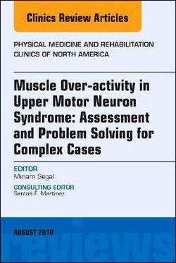 Muscle over-Activity in Upper Motor Neuron Syndrome: Assessment and Problem Solving for Complex Cases, an Issue of Physical Medicine and Rehabilitation Clinics of North America