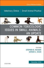 Common Toxicologic Issues in Small Animals: An Update, An Issue of Veterinary Clinics of North America: Small Animal Practice: Volume 48-6 Common Toxicologic Issues in Small Animals: An Update, An Issue of Veterinary Clinics of North America: Small Animal Practice: Volume 48-6