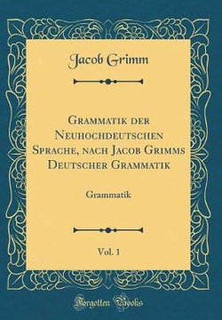 Grammatik Der Neuhochdeutschen Sprache, Nach Jacob Grimms Deutscher Grammatik, Vol. 1