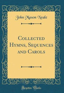 Collected Hymns, Sequences and Carols (Classic Reprint)