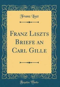 Franz Liszts Briefe an Carl Gille (Classic Reprint)