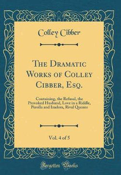 The Dramatic Works of Colley Cibber, Esq., Vol. 4 of 5