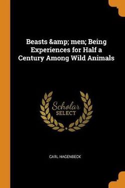 Beasts & men; Being Experiences for Half a Century Among Wild Animals