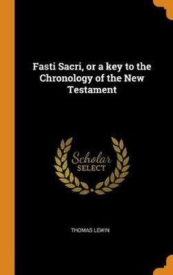 Fasti Sacri, or a Key to the Chronology of the New Testament