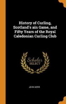 History of Curling, Scotland's ain Game, and Fifty Years of the Royal Caledonian Curling Club