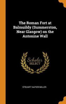 The Roman Fort at Balmuildy (Summerston, Near Glasgow) on the Antonine Wall