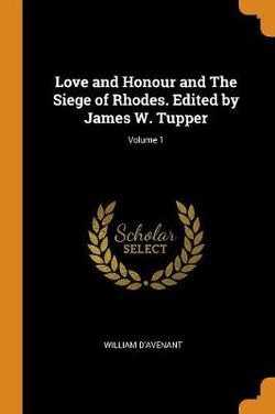 Love and Honour and The Siege of Rhodes. Edited by James W. Tupper; Volume 1