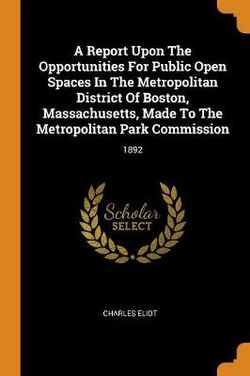 A Report Upon The Opportunities For Public Open Spaces In The Metropolitan District Of Boston, Massachusetts, Made To The Metropolitan Park Commission