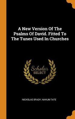 A New Version of the Psalms of David. Fitted to the Tunes Used in Churches