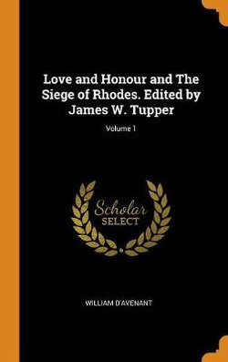 Love and Honour and the Siege of Rhodes. Edited by James W. Tupper; Volume 1