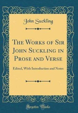The Works of Sir John Suckling in Prose and Verse