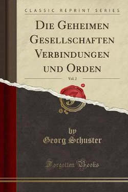 Die Geheimen Gesellschaften Verbindungen Und Orden, Vol. 2 (Classic Reprint)