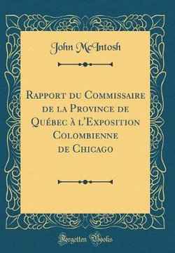 Rapport Du Commissaire de la Province de Quebec A l'Exposition Colombienne de Chicago (Classic Reprint)