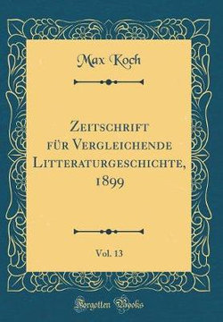 Zeitschrift F r Vergleichende Litteraturgeschichte, 1899, Vol. 13 (Classic Reprint)