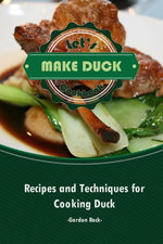 Let's Make Duck Cookbook: Recipes and Techniques for Cooking Duck