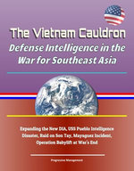 The Vietnam Cauldron: Defense Intelligence in the War for Southeast Asia - Expanding the New DIA, USS Pueblo Intelligence Disaster, Raid on Son Tay, Mayaguez Incident, Operation Babylift at War's End