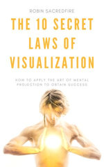 The 10 Secret Laws of Visualization: How to Apply the Art of Mental Projection to Obtain Success