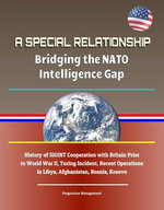 A Special Relationship: Bridging the NATO Intelligence Gap - History of SIGINT Cooperation with Britain Prior to World War II, Turing Incident, Recent Operations in Libya, Afghanistan, Bosnia, Kosovo