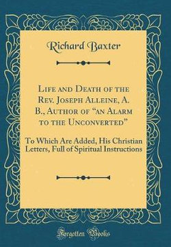 Life and Death of the Rev. Joseph Alleine, A. B., Author of "an Alarm to the Unconverted"