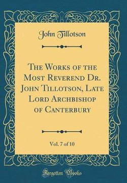 The Works of the Most Reverend Dr. John Tillotson, Late Lord Archbishop of Canterbury, Vol. 7 of 10 (Classic Reprint)