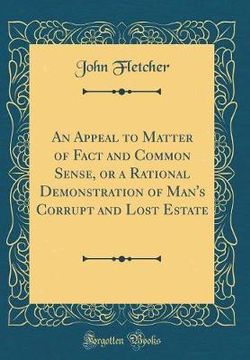 An Appeal to Matter of Fact and Common Sense, or a Rational Demonstration of Man's Corrupt and Lost Estate (Classic Reprint)