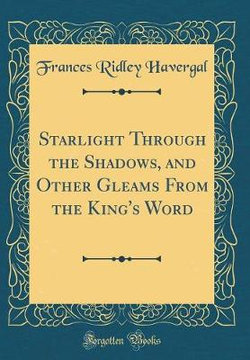 Starlight Through the Shadows, and Other Gleams from the King's Word (Classic Reprint)