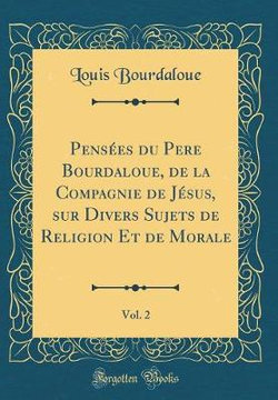 Pensees Du Pere Bourdaloue, de la Compagnie de Jesus, Sur Divers Sujets de Religion Et de Morale, Vol. 2 (Classic Reprint)