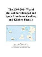 The 2009-2014 World Outlook for Stamped and Spun Aluminum Cooking and Kitchen Utensils