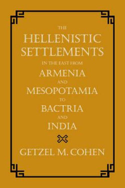 The Hellenistic Settlements in the East from Armenia and Mesopotamia to Bactria and India