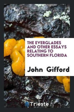 The Everglades and Other Essays Relating to Southern Florida