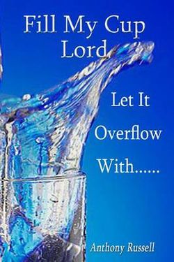 Fill My Cup Lord, Let It Overflow With... ...