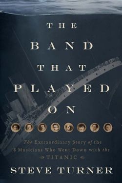 The Band Played On: The Untold Story of the Musicians Who Went Down withthe Titanic
