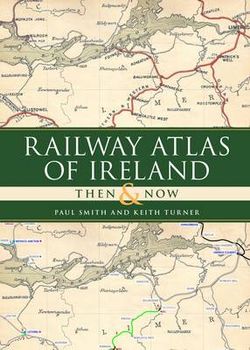 Railway Atlas of Ireland Then and Now