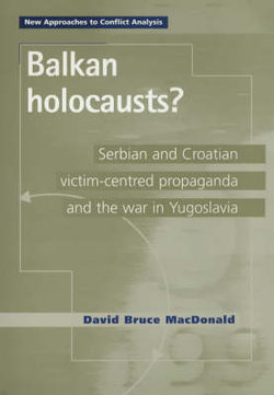 Balkan Holocausts: Serbian and Croatian victim centred propaganda and the war in Yugoslavia