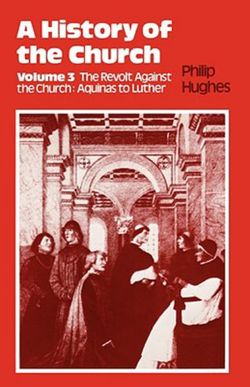 A History of the Church: The Revolt Against the Church: Aquinas to Luther v.3