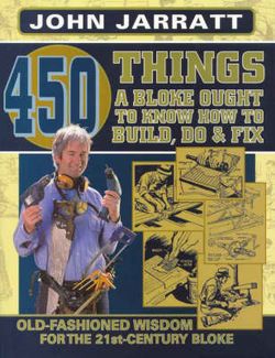 450 Things a Bloke Ought to Know How to Do, Build & Fix Old-Fashioned Wisdom for the 21st Century Bloke