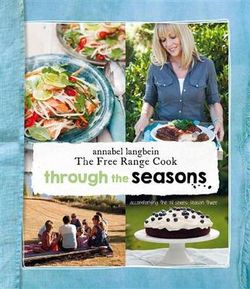 Through the Seasons: Annabel Langbein The Free Range Cook